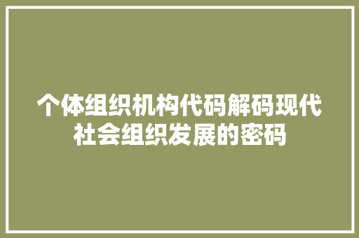 个体组织机构代码解码现代社会组织发展的密码