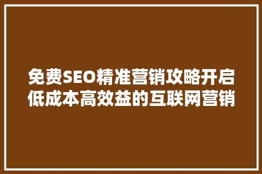 免费SEO精准营销攻略开启低成本高效益的互联网营销新篇章