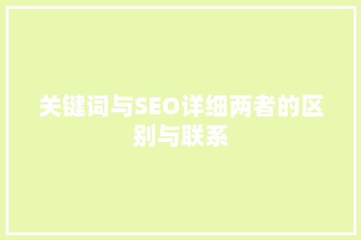 关键词与SEO详细两者的区别与联系