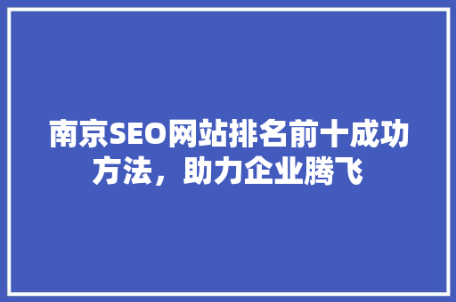 南京SEO网站排名前十成功方法，助力企业腾飞