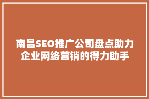 南昌SEO推广公司盘点助力企业网络营销的得力助手