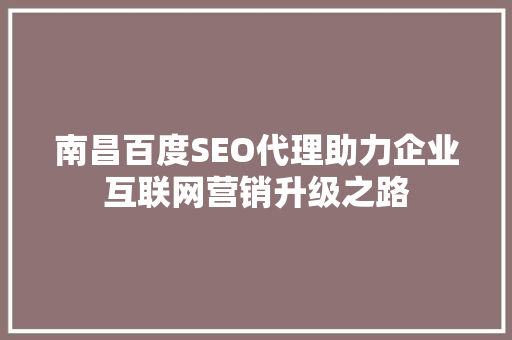 南昌百度SEO代理助力企业互联网营销升级之路