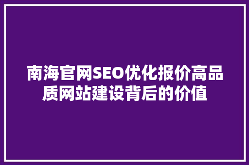 南海官网SEO优化报价高品质网站建设背后的价值