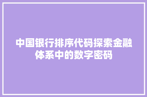 中国银行排序代码探索金融体系中的数字密码
