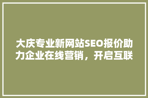 大庆专业新网站SEO报价助力企业在线营销，开启互联网新时代