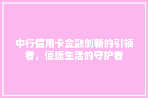 中行信用卡金融创新的引领者，便捷生活的守护者