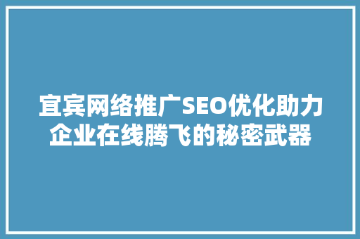 宜宾网络推广SEO优化助力企业在线腾飞的秘密武器