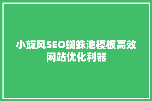 小旋风SEO蜘蛛池模板高效网站优化利器