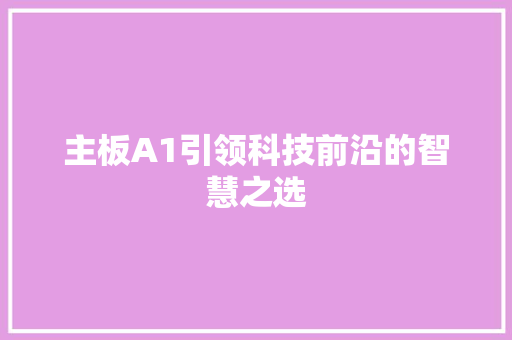 主板A1引领科技前沿的智慧之选