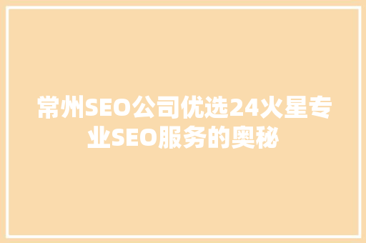 常州SEO公司优选24火星专业SEO服务的奥秘