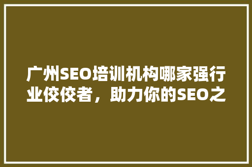 广州SEO培训机构哪家强行业佼佼者，助力你的SEO之路