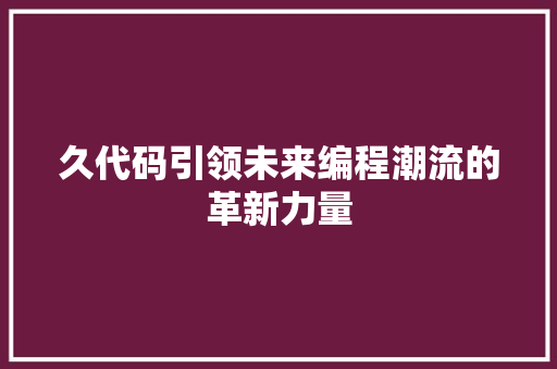 久代码引领未来编程潮流的革新力量