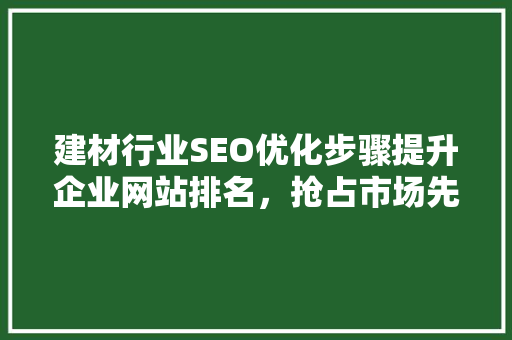 建材行业SEO优化步骤提升企业网站排名，抢占市场先机