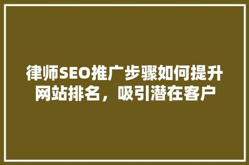 律师SEO推广步骤如何提升网站排名，吸引潜在客户