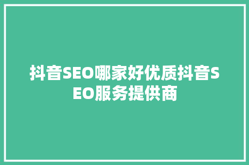 抖音SEO哪家好优质抖音SEO服务提供商