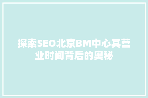 探索SEO北京BM中心其营业时间背后的奥秘
