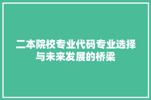 二本院校专业代码专业选择与未来发展的桥梁