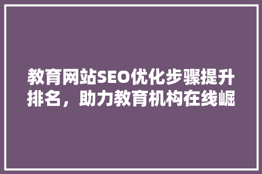 教育网站SEO优化步骤提升排名，助力教育机构在线崛起