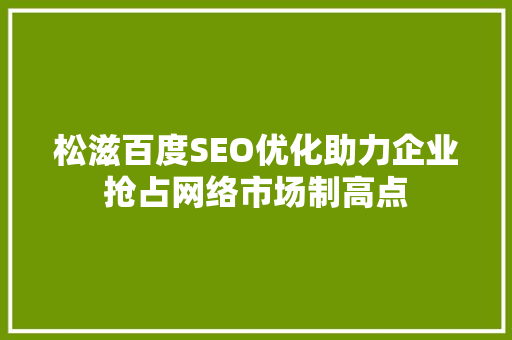 松滋百度SEO优化助力企业抢占网络市场制高点