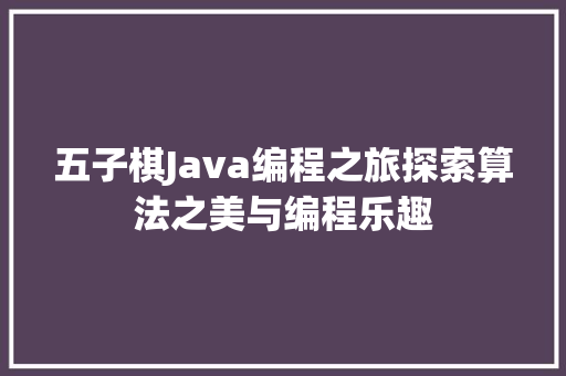 五子棋Java编程之旅探索算法之美与编程乐趣