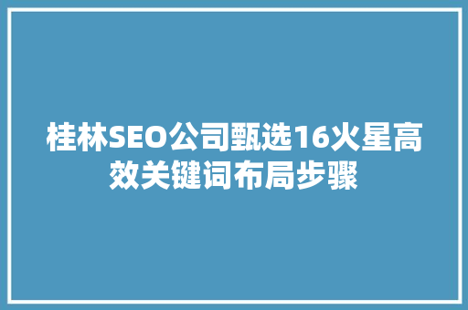 桂林SEO公司甄选16火星高效关键词布局步骤