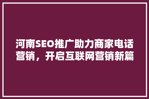河南SEO推广助力商家电话营销，开启互联网营销新篇章