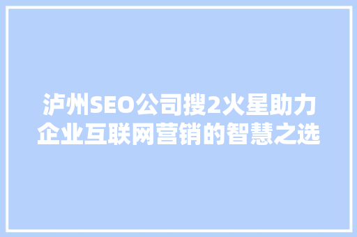 泸州SEO公司搜2火星助力企业互联网营销的智慧之选