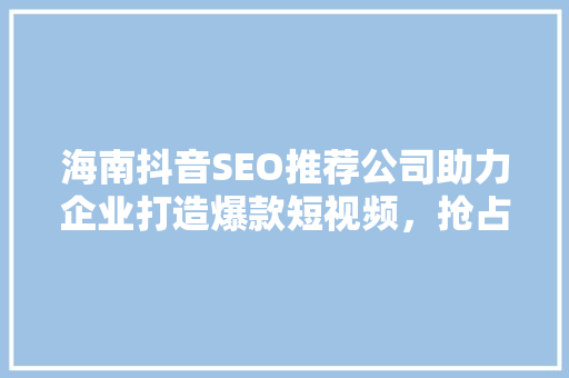 海南抖音SEO推荐公司助力企业打造爆款短视频，抢占市场先机