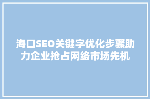 海口SEO关键字优化步骤助力企业抢占网络市场先机