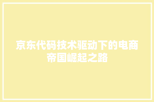 京东代码技术驱动下的电商帝国崛起之路