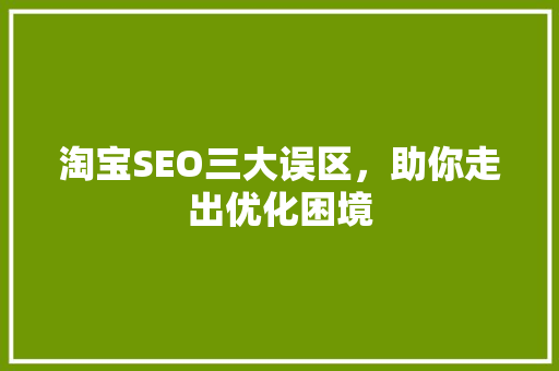 淘宝SEO三大误区，助你走出优化困境