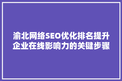 渝北网络SEO优化排名提升企业在线影响力的关键步骤