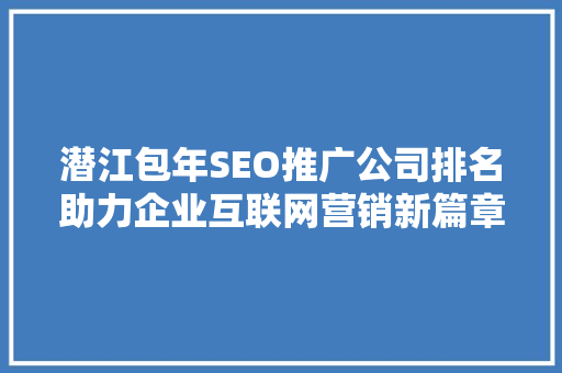 潜江包年SEO推广公司排名助力企业互联网营销新篇章