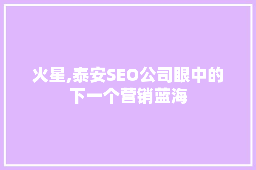 火星,泰安SEO公司眼中的下一个营销蓝海