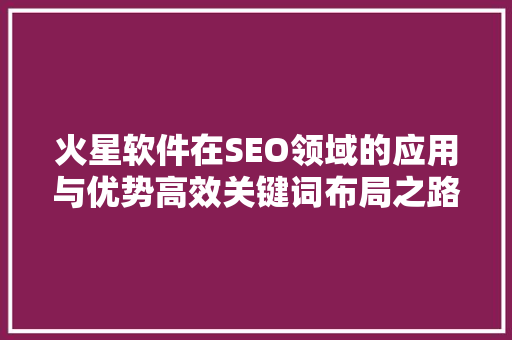 火星软件在SEO领域的应用与优势高效关键词布局之路