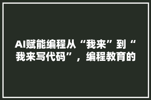 AI赋能编程从“我来”到“我来写代码”，编程教育的革新之路