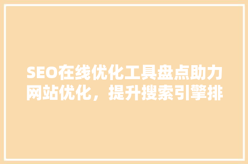 SEO在线优化工具盘点助力网站优化，提升搜索引擎排名