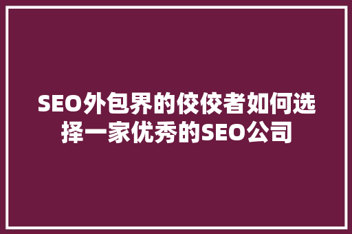SEO外包界的佼佼者如何选择一家优秀的SEO公司