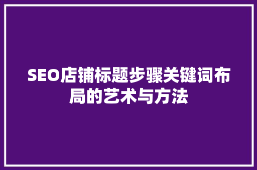 SEO店铺标题步骤关键词布局的艺术与方法