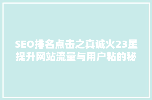 SEO排名点击之真诚火23星提升网站流量与用户粘的秘密武器