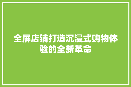 全屏店铺打造沉浸式购物体验的全新革命