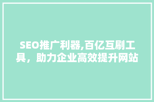SEO推广利器,百亿互刷工具，助力企业高效提升网站排名