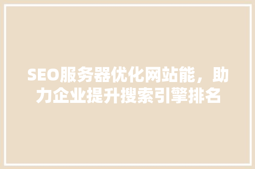 SEO服务器优化网站能，助力企业提升搜索引擎排名