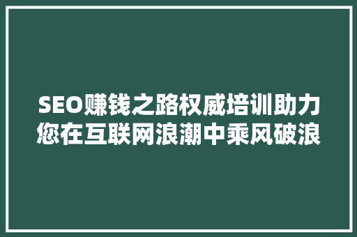 SEO赚钱之路权威培训助力您在互联网浪潮中乘风破浪