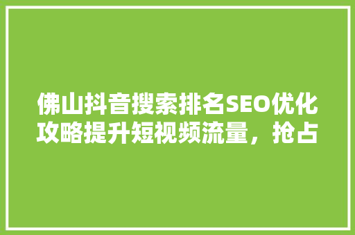 佛山抖音搜索排名SEO优化攻略提升短视频流量，抢占热门话题