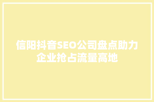 信阳抖音SEO公司盘点助力企业抢占流量高地  第1张