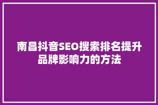 南昌抖音SEO搜索排名提升品牌影响力的方法