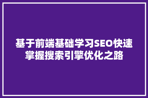 基于前端基础学习SEO快速掌握搜索引擎优化之路