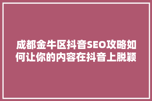 成都金牛区抖音SEO攻略如何让你的内容在抖音上脱颖而出