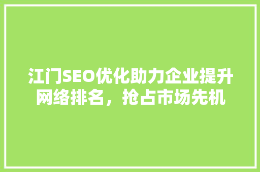 江门SEO优化助力企业提升网络排名，抢占市场先机
